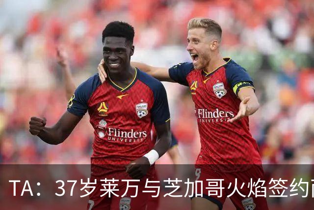 TA：37岁莱万与芝加哥火焰签约两年，将成美职联顶薪球员之一